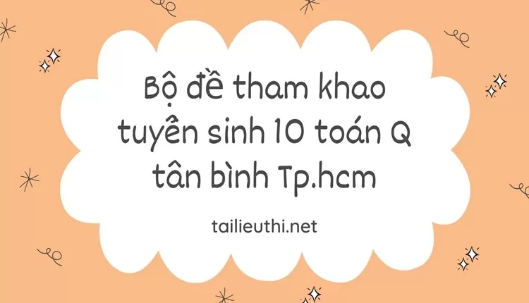 Bộ đề tham khảo tuyển sinh 10 toán Q tân bình Tp.hcm