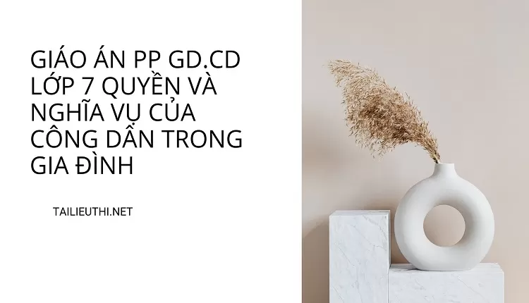 GIÁO ÁN PP GD.CD LỚP 7 QUYỀN VÀ NGHĨA VỤ CỦA CÔNG DÂN TRONG GIA ĐÌNH