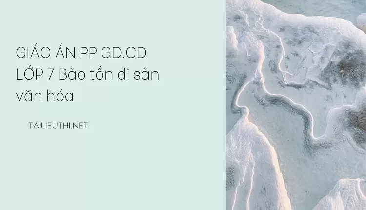 GIÁO ÁN PP GD.CD LỚP 7 Bảo tồn di sản văn hóa