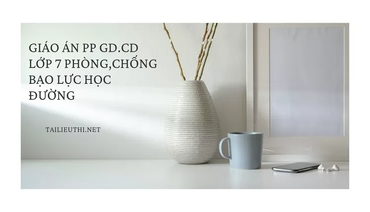 GIÁO ÁN PP GD.CD LỚP 7 PHÒNG,CHỐNG BẠO LỰC HỌC ĐƯỜNG