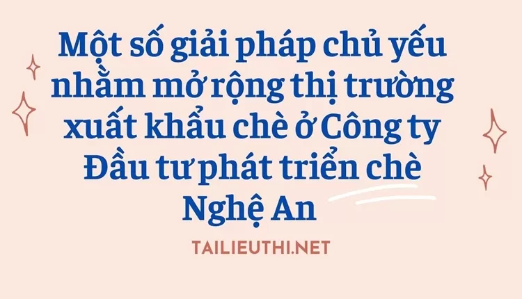 Mở rộng thị trường xuất khẩu chè ở Công ty Đầu tư phát triển chè Nghệ An