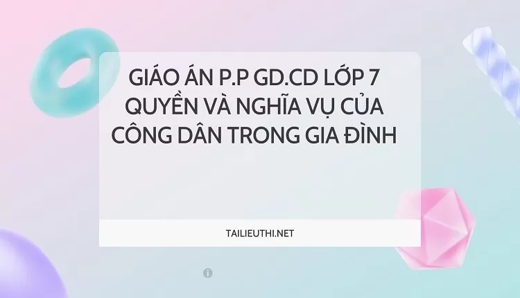 GIÁO ÁN P.P GD.CD LỚP 7 QUYỀN VÀ NGHĨA VỤ CỦA CÔNG DÂN TRONG GIA ĐÌNH