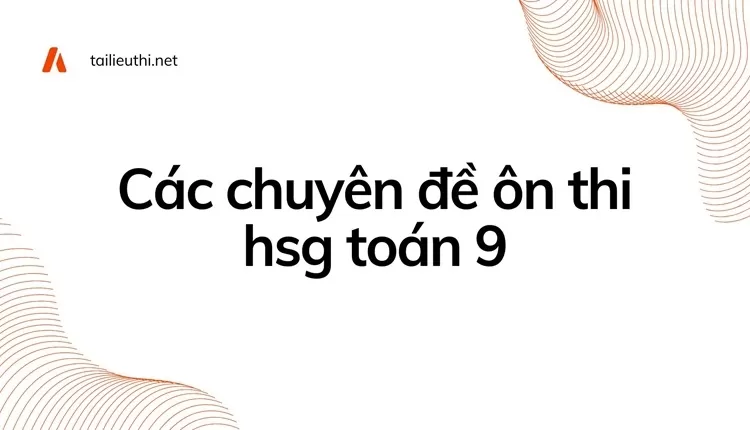 Các Chuyên Đề Ôn Thi Học Sinh Giỏi Môn Toán Lớp 9