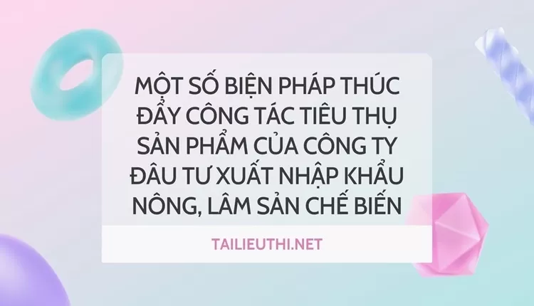 Thúc đẩy công tác tiêu thụ sản phẩm của công ty Đâu tư xuất nhập khẩu nông, lâm sản chế biến