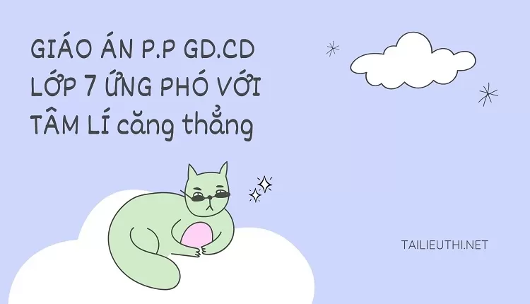 GIÁO ÁN P.P GD.CD LỚP 7 ỨNG PHÓ VỚI TÂM LÍ căng thẳng