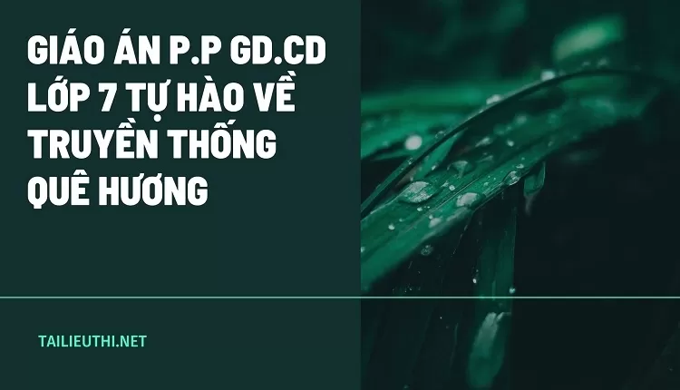 GIÁO ÁN P.P GD.CD LỚP 7 TỰ HÀO VỀ TRUYỀN THỐNG QUÊ HƯƠNG