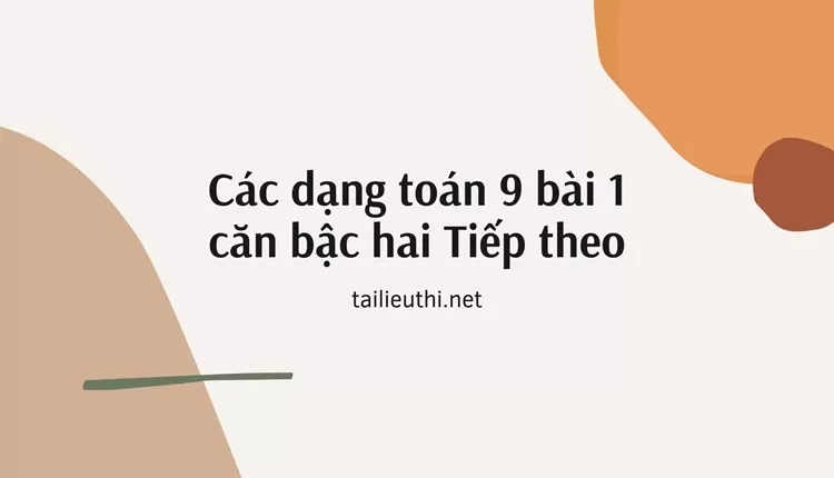 Các dạng toán 9 bài 1 căn bậc hai Tiếp theo