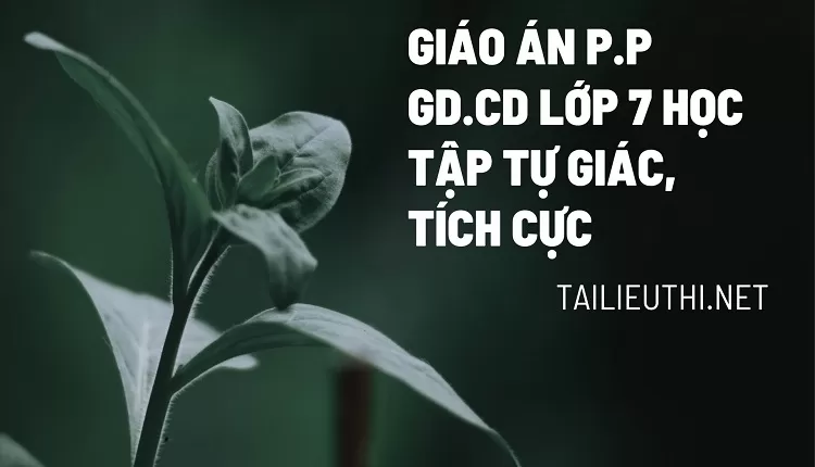 GIÁO ÁN P.P GD.CD LỚP 7 Học tập tự giác, tích cực