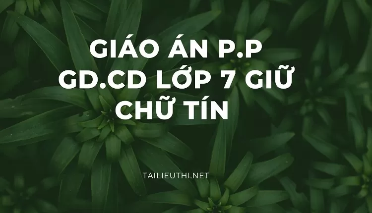 GIÁO ÁN PP GIÁO DỤC CÔNG DÂN LỚP 7 GIỮ CHỮ TÍN