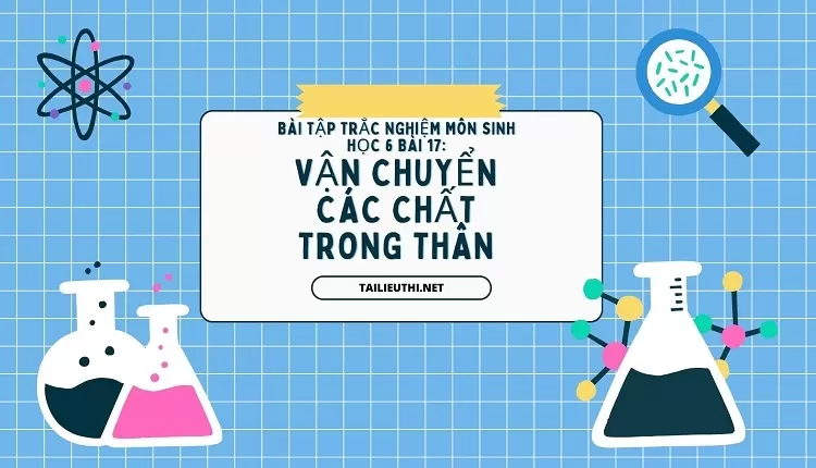 BÀI TẬP TRẮC NGHIỆM MÔN SINH HỌC 6 BÀI 17: VẬN CHUYỂN CÁC CHẤT TRONG THÂN