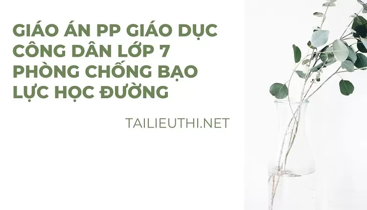 GIÁO ÁN PP GIÁO DỤC CÔNG DÂN LỚP 7 PHÒNG CHỐNG BẠO LỰC HỌC ĐƯỜNG