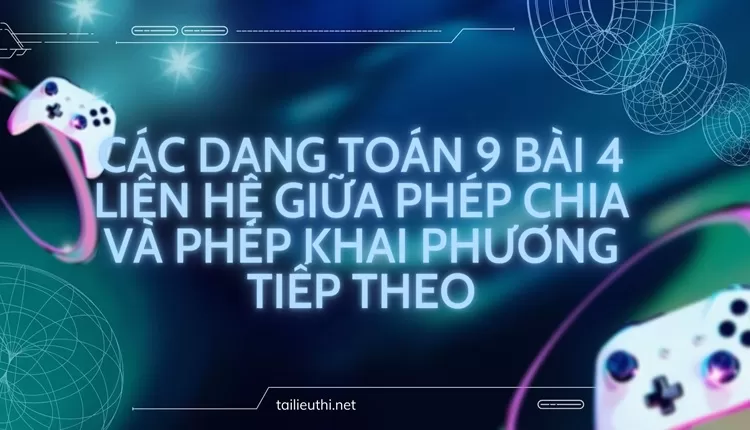 CÁC DẠNG TOÁN 9 BÀI 4 LIÊN HỆ GIỮA PHÉP CHIA VÀ PHÉP KHAI PHƯƠNG tiếp theo