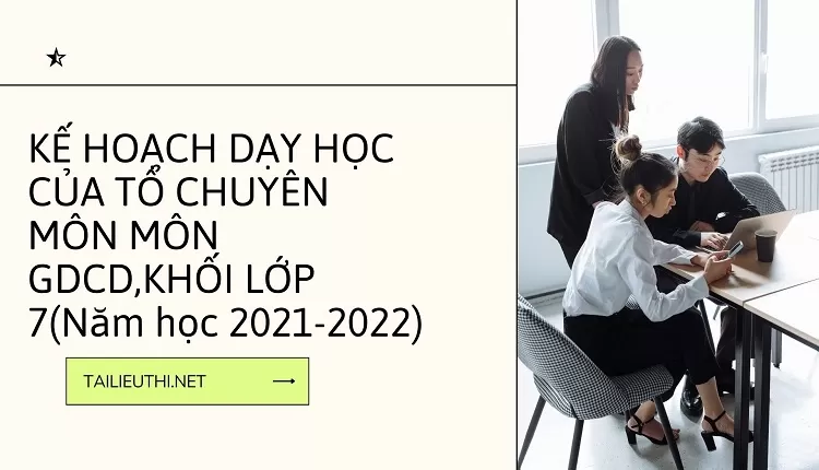 KẾ HOẠCH DẠY HỌC CỦA TỔ CHUYÊN MÔN MÔN GDCD,KHỐI LỚP 7(Năm học 2021-2022)