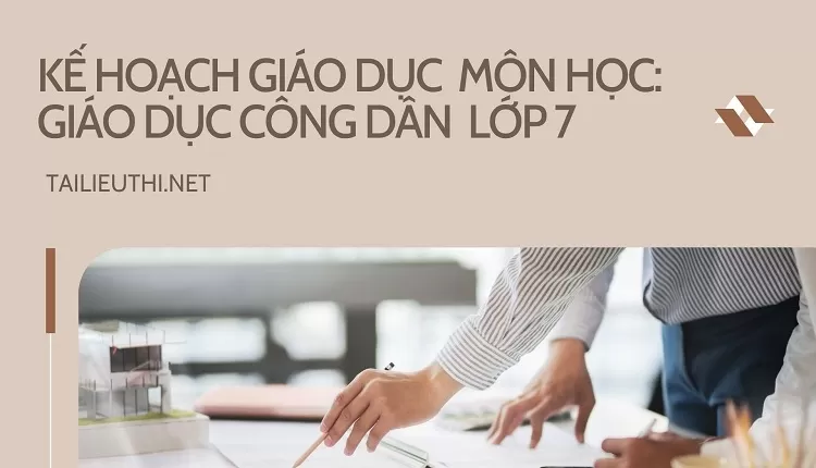 KẾ HOẠCH GIÁO DỤC  MÔN HỌC: GIÁO DỤC CÔNG DÂN  LỚP 7