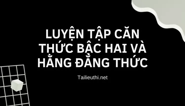 LUYỆN TẬP CĂN THỨC BẬC HAI VÀ HẰNG ĐẲNG THỨC