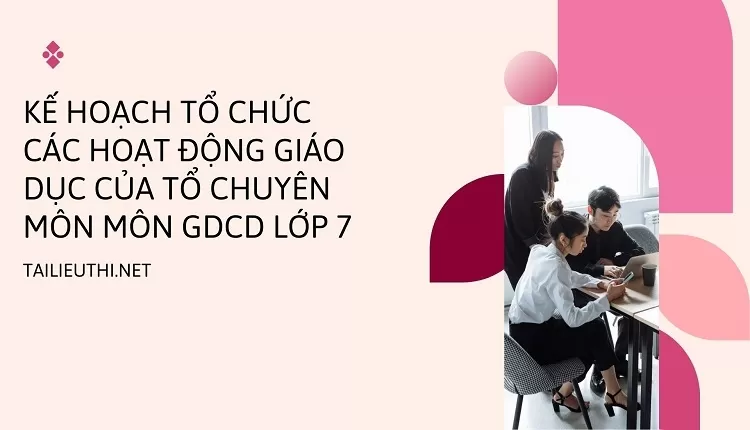 KẾ HOẠCH TỔ CHỨC CÁC HOẠT ĐỘNG GIÁO DỤC CỦA TỔ CHUYÊN MÔN MÔN GDCD LỚP 7