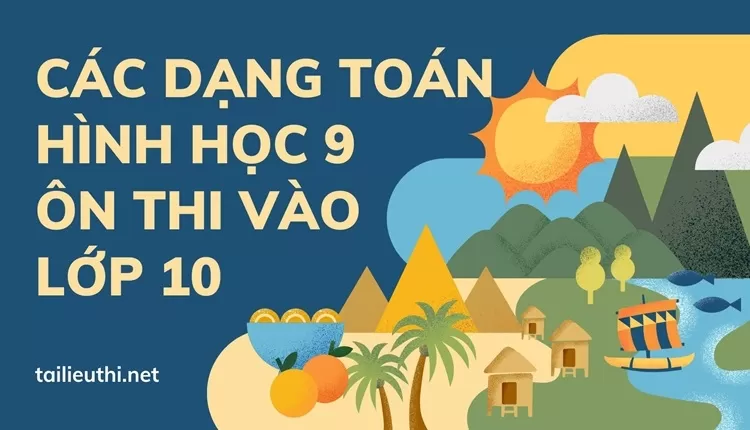 CÁC DẠNG TOÁN HÌNH HỌC 9 ÔN THI VÀO LỚP 10