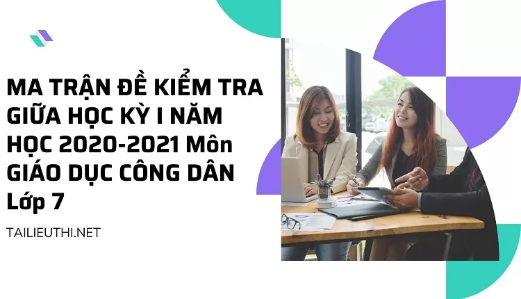 MA TRẬN ĐỀ KIỂM TRA GIỮA HỌC KỲ I NĂM HỌC 2020-2021 Môn GIÁO DỤC CÔNG DÂN Lớp 7