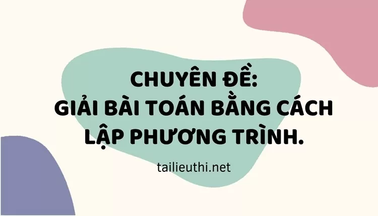 CHUYÊN ĐỀ GIẢI BÀI TOÁN BẰNG CÁCH LẬP PHƯƠNG TRÌNH