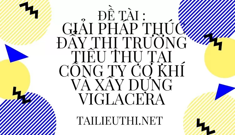 THỊ TRƯỜNG TIÊU THỤ TẠI CÔNG TY CƠ KHÍ VÀ XÂY DỰNG VIGLACERA