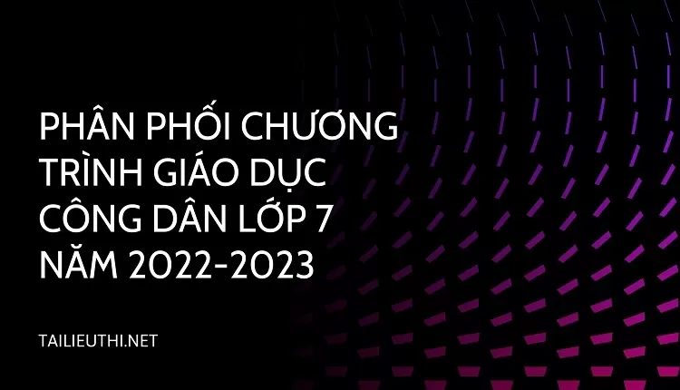 PHÂN PHỐI CHƯƠNG TRÌNH GIÁO DỤC CÔNG DÂN LỚP 7 NĂM 2022-2023