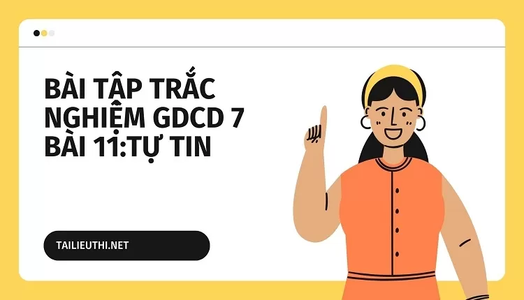 BÀI TẬP TRẮC NGHIỆM GDCD 7 BÀI 11:TỰ TIN