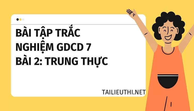 BÀI TẬP TRẮC NGHIỆM GDCD 7 BÀI 2:TRUNG THỰC