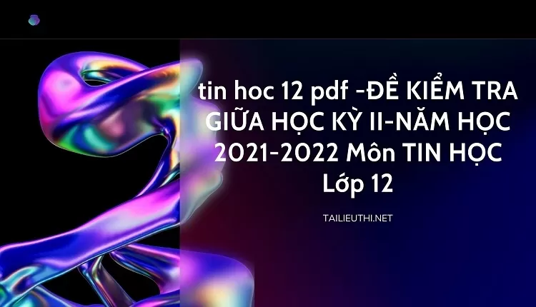 ĐỀ KIỂM TRA GIỮA HỌC KỲ II-NĂM HỌC 2021-2022 Môn TIN HỌC Lớp 12