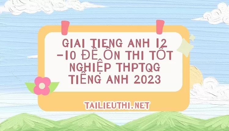 giai tieng anh 12 -10 ĐỀ ÔN THI TỐT NGHIỆP THPTQG TIẾNG ANH 2023