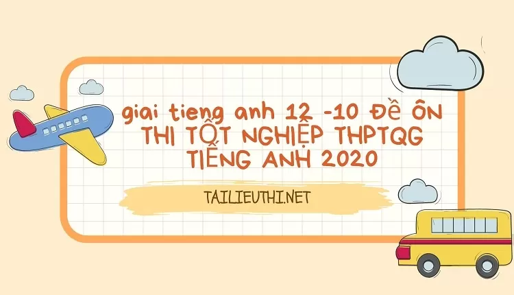 10 Đề ÔN THI TỐT NGHIỆP THPTQG TIẾNG ANH 2020