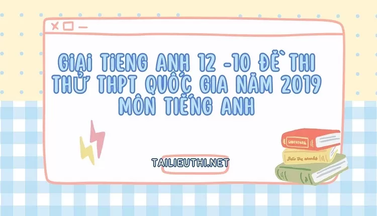 10 ĐỀ THI THỬ THPT QUỐC GIA NĂM 2019 MÔN TIẾNG ANH