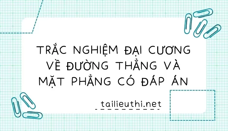 TRẮC NGHIỆM ĐẠI CƯƠNG VỀ ĐƯỜNG THẲNG VÀ MẶT PHẲNG CÓ ĐÁP ÁN