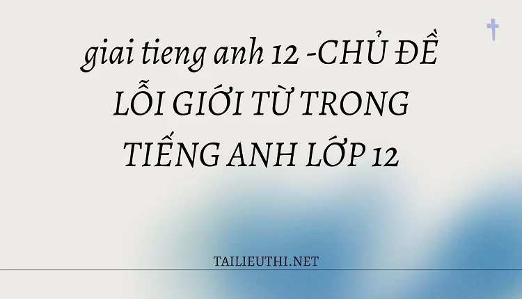 CHỦ ĐỀ LỖI GIỚI TỪ TRONG TIẾNG ANH LỚP 12