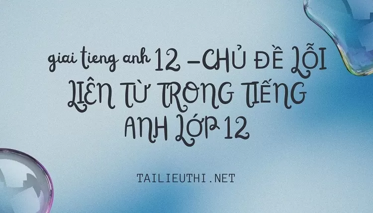 CHỦ ĐỀ LỖI LIÊN TỪ TRONG TIẾNG ANH LỚP 12