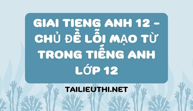 CHỦ ĐỀ LỖI MẠO TỪ TRONG TIẾNG ANH LỚP 12