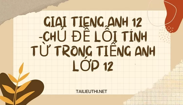 CHỦ ĐỀ LỖI TÍNH TỪ TRONG TIẾNG ANH LỚP 12