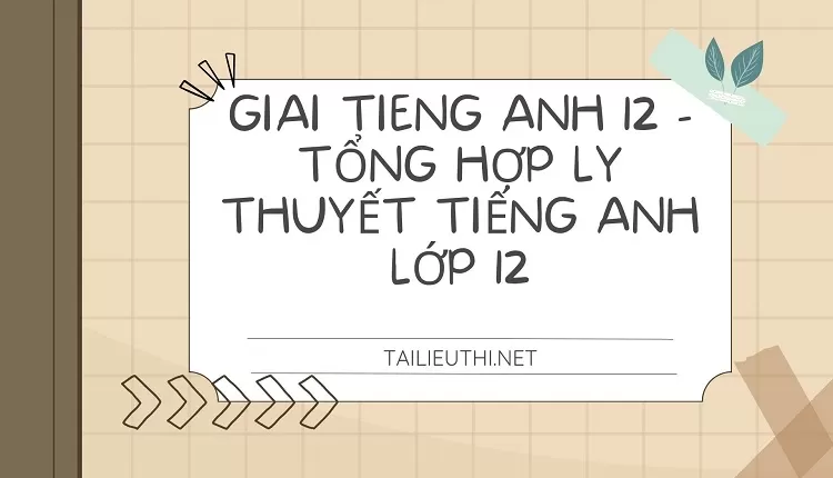 TỔNG HỢP LÝ THUYẾT TIẾNG ANH LỚP 12