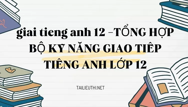 TỔNG HỢP BỘ KỸ NĂNG GIAO TIẾP TIẾNG ANH LỚP 12