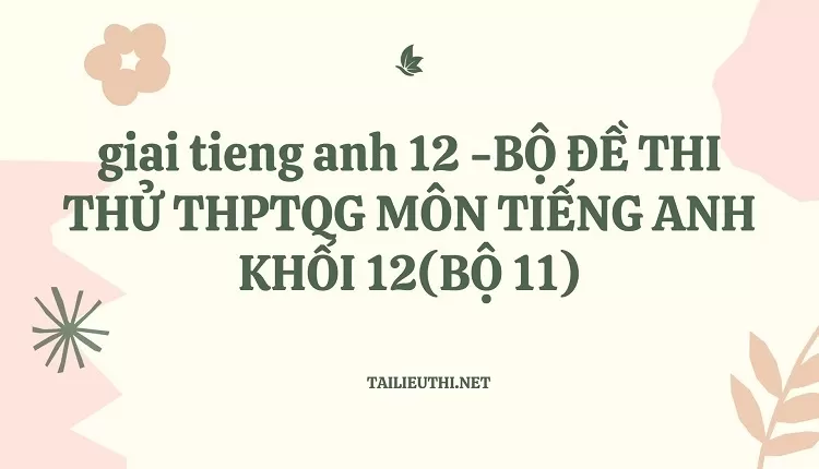 BỘ ĐỀ THI THỬ THPTQG MÔN TIẾNG ANH KHỐI 12(BỘ 11)