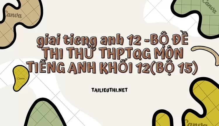 BỘ ĐỀ THI THỬ THPTQG MÔN TIẾNG ANH KHỐI 12(BỘ 15)