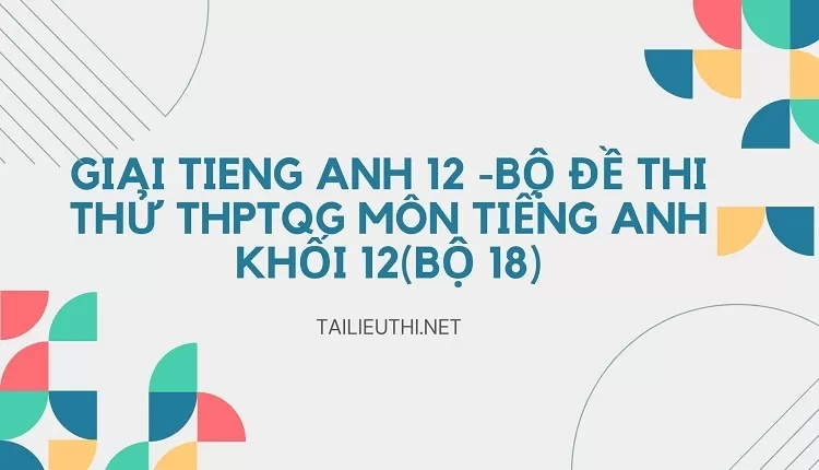 BỘ ĐỀ THI THỬ THPTQG MÔN TIẾNG ANH KHỐI 12(BỘ 18)