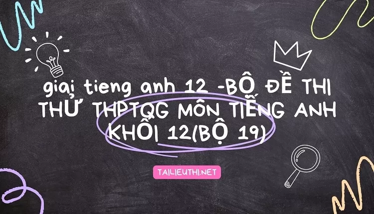 BỘ ĐỀ THI THỬ THPTQG MÔN TIẾNG ANH KHỐI 12(BỘ 19)