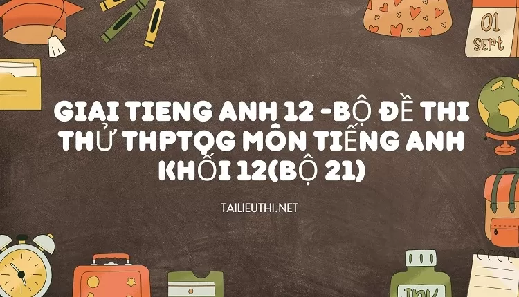 BỘ ĐỀ THI THỬ THPTQG MÔN TIẾNG ANH KHỐI 12(BỘ 21)