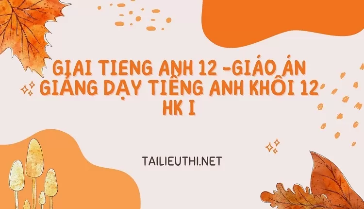 GIÁO ÁN GIẢNG DẠY TIẾNG ANH KHỐI 12 HK I