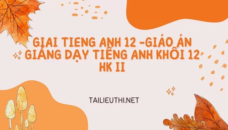 GIÁO ÁN GIẢNG DẠY TIẾNG ANH KHỐI 12 HK II