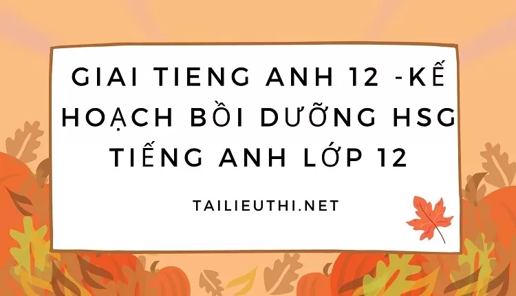 KẾ HOẠCH BỒI DƯỠNG HSG TIẾNG ANH LỚP 12