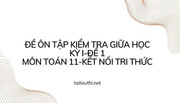 ĐỀ ÔN TẬP KIỂM TRA GIỮA HỌC KỲ I-ĐỀ 1 MÔN TOÁN 11-KẾT NỐI TRI THỨC