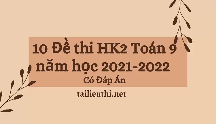 10 Đề thi HK2 Toán 9 năm học 2021-2022