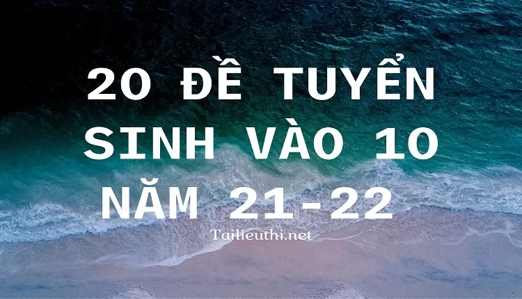 20 đề tuyển sinh vào 10 năm 21-22