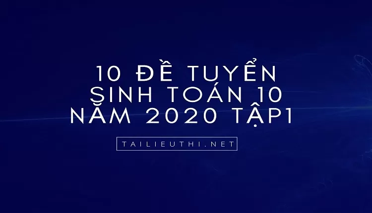 10 Đề tuyển sinh toán 10 năm 2020 tập1